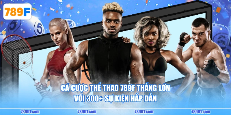 Cá cược thể thao 789F thắng lớn với 300+ sự kiện hấp dẫn