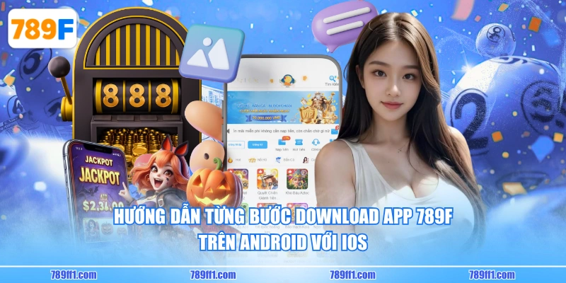 Hướng dẫn từng bước download app 789F trên Android với iOS